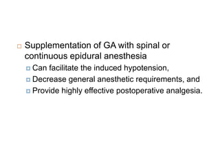  Supplementation of GA with spinal or
continuous epidural anesthesia
 Can facilitate the induced hypotension,
 Decrease general anesthetic requirements, and
 Provide highly effective postoperative analgesia.
 