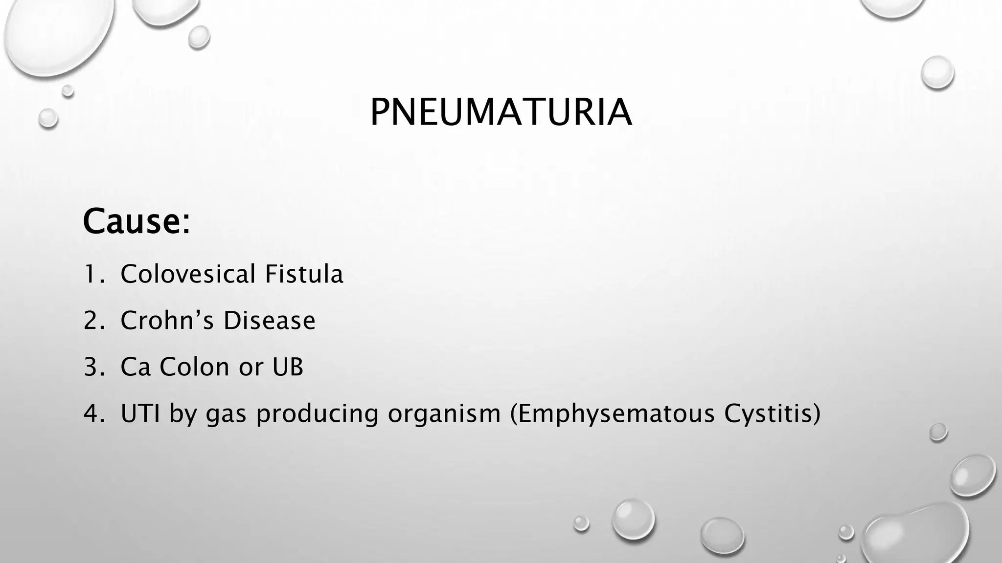 PNEUMATURIA
Cause:
1. Colovesical Fistula
2. Crohn’s Disease
3. Ca Colon or UB
4. UTI by gas producing organism (Emphysematous Cystitis)
 