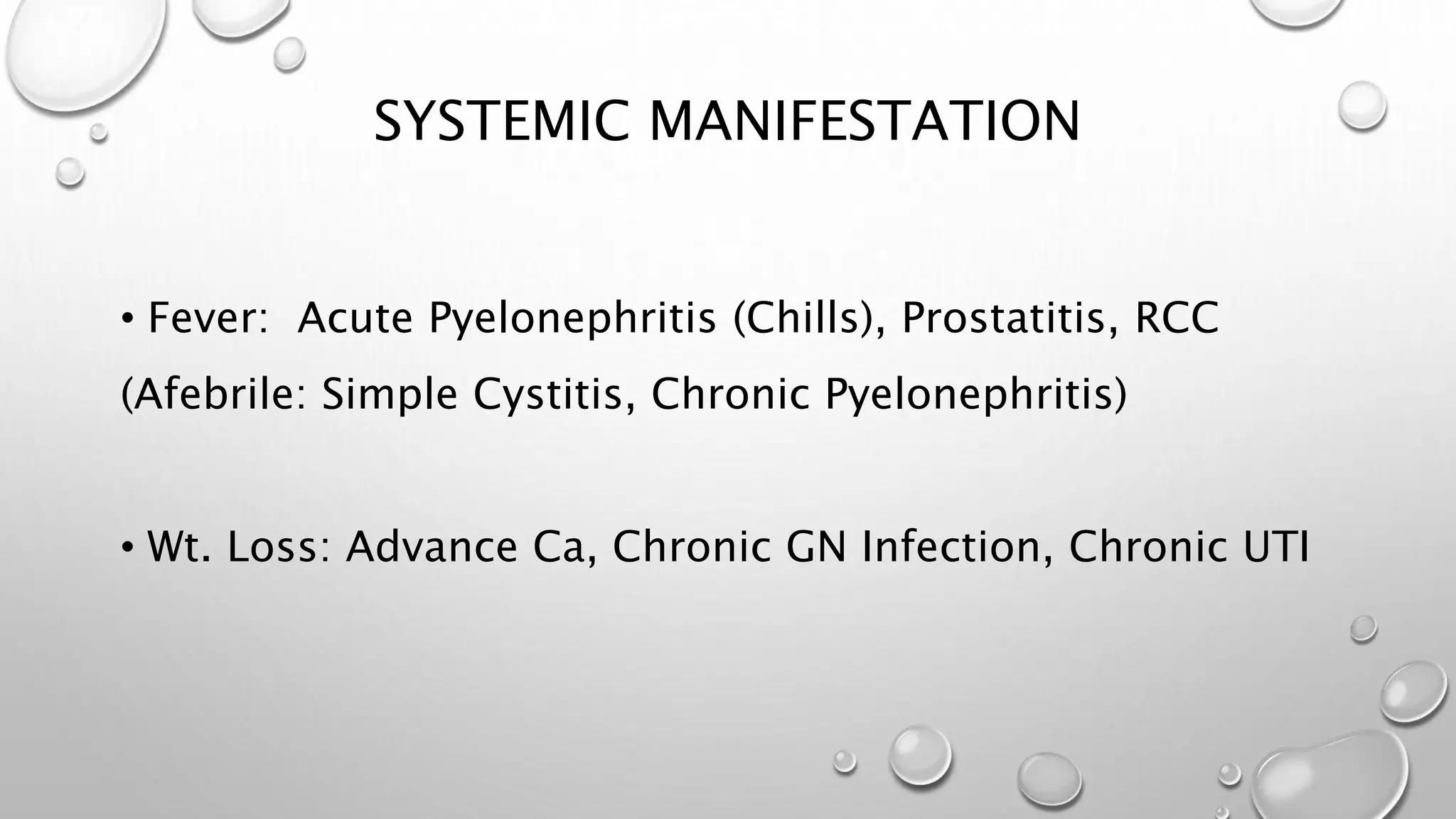 SYSTEMIC MANIFESTATION
• Fever: Acute Pyelonephritis (Chills), Prostatitis, RCC
(Afebrile: Simple Cystitis, Chronic Pyelonephritis)
• Wt. Loss: Advance Ca, Chronic GN Infection, Chronic UTI
 