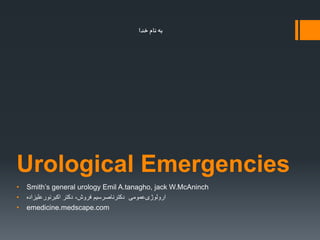 Urological Emergencies
• Smith’s general urology Emil A.tanagho, jack W.McAninch
• ‫ارولوژی‬‫دکتر‬ ،‫فروش‬ ‫دکترناصرسیم‬ ‫عمومی‬‫اکبرنورعلیزاده‬
• emedicine.medscape.com
‫خدا‬ ‫نام‬ ‫به‬
 