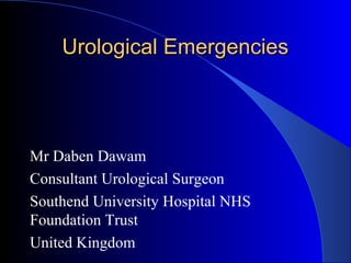 Urological EmergenciesUrological Emergencies
Mr Daben Dawam
Consultant Urological Surgeon
Southend University Hospital NHS
Foundation Trust
United Kingdom
 