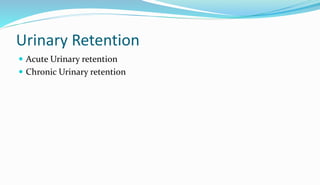 Urinary Retention
 Acute Urinary retention
 Chronic Urinary retention
 