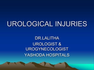 UROLOGICAL INJURIES
DR.LALITHA
UROLOGIST &
UROGYNECOLOGIST
YASHODA HOSPITALS
 