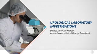 1
UROLOGICAL LABORATORY
INVESTIGATIONS
DR MUSAB UMAIR KHALID
Armed Forces Institute of Urology, Rawalpindi.
1
 