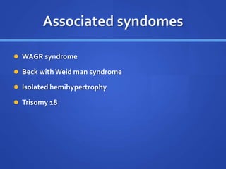 Associated syndomes
 WAGR syndrome
 Beck with Weid man syndrome
 Isolated hemihypertrophy
 Trisomy 18
 