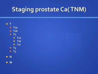 Staging prostate Ca(TNM)
 T
 T1a
 T1b
 T2
 T2a
 T2b
 T2c
 T3
 T4
 N
 M
 