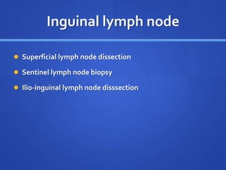 Inguinal lymph node
 Superficial lymph node dissection
 Sentinel lymph node biopsy
 Ilio-inguinal lymph node disssection
 