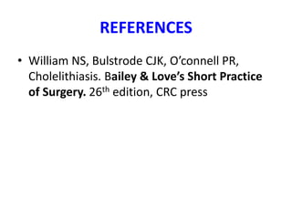 REFERENCES
• William NS, Bulstrode CJK, O’connell PR,
Cholelithiasis. Bailey & Love’s Short Practice
of Surgery. 26th edition, CRC press
 