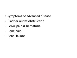 • Symptoms of advanced disease
- Bladder outlet obstruction
- Pelvic pain & hematuria
- Bone pain
- Renal failure
 