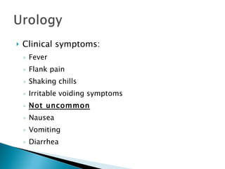 Clinical symptoms: Fever Flank pain Shaking chills Irritable voiding symptoms Not uncommon Nausea Vomiting Diarrhea 