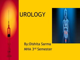 UROLOGY 
By:Dishita Sarma 
MHA 3rd Semester 
 