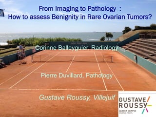 From Imaging to Pathology :
How to assess Benignity in Rare Ovarian Tumors?

Corinne Balleyguier, Radiology

Pierre Duvillard, Pathology

Gustave Roussy, Villejuif

 