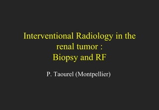 Interventional Radiology in the
renal tumor :
Biopsy and RF
P. Taourel (Montpellier)

 