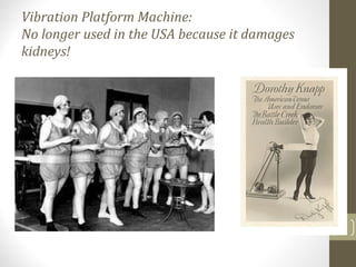 Vibration Platform Machine:
No longer used in the USA because it damages
kidneys!
8
 