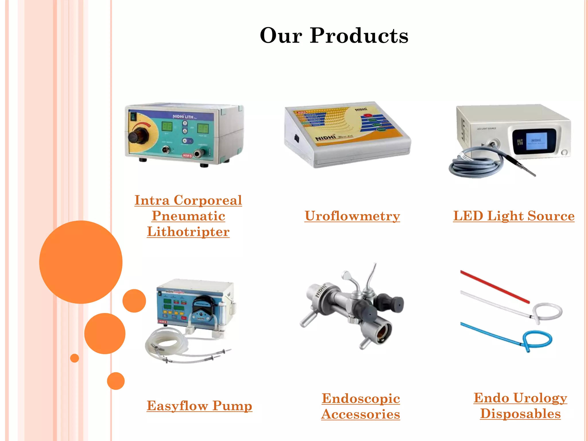 Our Products
Intra Corporeal
Pneumatic
Lithotripter
Uroflowmetry LED Light Source
Easyflow Pump
Endo Urology
Disposables
Endoscopic
Accessories
 