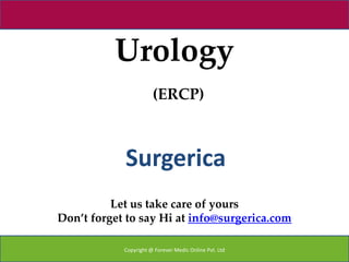 Urology
                       (ERCP)



            Surgerica
          Let us take care of yours
Don’t forget to say Hi at info@surgerica.com

            Copyright @ Forever Medic Online Pvt. Ltd
 