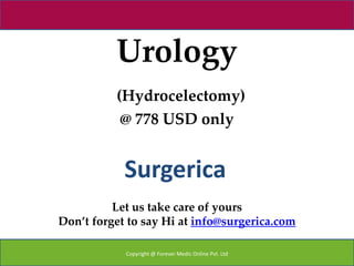 Urology
          (Hydrocelectomy)
           @ 778 USD only


            Surgerica
          Let us take care of yours
Don’t forget to say Hi at info@surgerica.com

            Copyright @ Forever Medic Online Pvt. Ltd
 