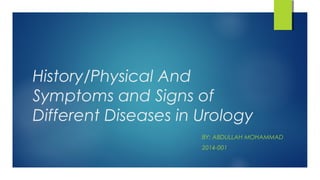 History/Physical And
Symptoms and Signs of
Different Diseases in Urology
BY: ABDULLAH MOHAMMAD
2014-001
 