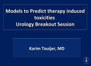 Models to Predict therapy induced toxicities  Urology Breakout Session Karim Touijer, MD 