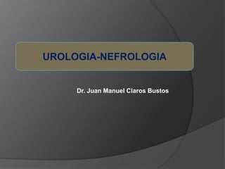 UROLOGIA-NEFROLOGIA
Dr. Juan Manuel Claros Bustos
 