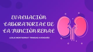 EVALUACIÓN
LABORATORIAL DE
LA FUNCIÓN RENAL
LESLIE MONTSERRAT TRINIDAD AVENDAÑO
 