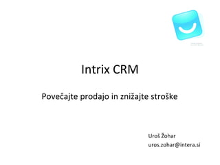 Intrix CRM Povečajte prodajo in znižajte stroške Uroš Žohar [email_address] 