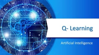 Q- Learning
Artificial Intelligence
 