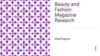 Beauty and
Fashion
Magazine
Research
Urooj Fatyma
 