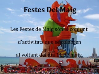 Festes Del Maig

Les Festes de Maig són el conjunt

   d’activitats que se celebren

  al voltant del dia 11 de maig.
 