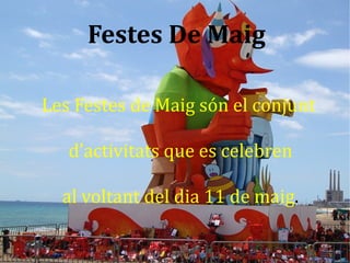 Festes De Maig

Les Festes de Maig són el conjunt

   d’activitats que es celebren

  al voltant del dia 11 de maig.
 