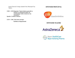 Secţia Clinică de Urologie, Spitalul Clinic Municipal Cluj-   SPONSOR PRINCIPAL
   Napoca

12:00 – 12:30 Simpozion “Supraveiţuirea generală cu
              Sutent® ca tratament de linia 1 în
              carcinoamele renale avansate şi/ sau
              metastatice”
Speaker: Cristina Cebotaru

12:30 – 13:00 Take home messages
              Închiderea Simpozionului
                                                                 SPONSORI MAJORI
 