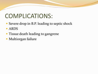 COMPLICATIONS:
 Severe drop in B.P. leading to septic shock
 ARDS
 Tissue death leading to gangrene
 Multiorgan failure
 