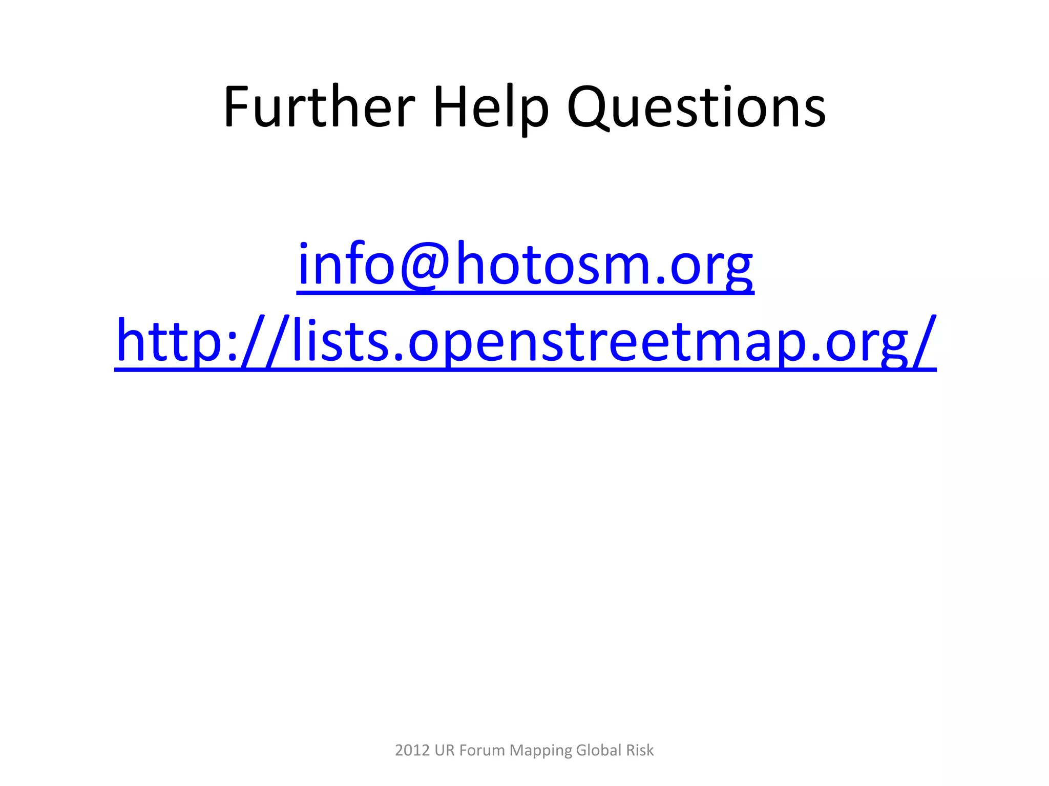 Further Help Questions

       info@hotosm.org
http://lists.openstreetmap.org/




          2012 UR Forum Mapping Global Risk
 