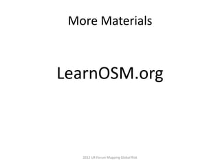 More Materials



LearnOSM.org



   2012 UR Forum Mapping Global Risk
 