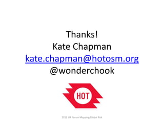 Thanks!
       Kate Chapman
kate.chapman@hotosm.org
      @wonderchook



       2012 UR Forum Mapping Global Risk
 