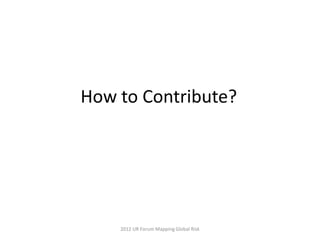 How to Contribute?




    2012 UR Forum Mapping Global Risk
 