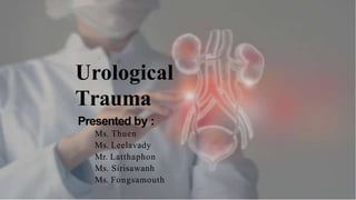 Urological
Trauma
Presented by :
Ms. Thuen
Ms. Leelavady
Mr. Latthaphon
Ms. Sirisawanh
Ms. Fongsamouth
 
