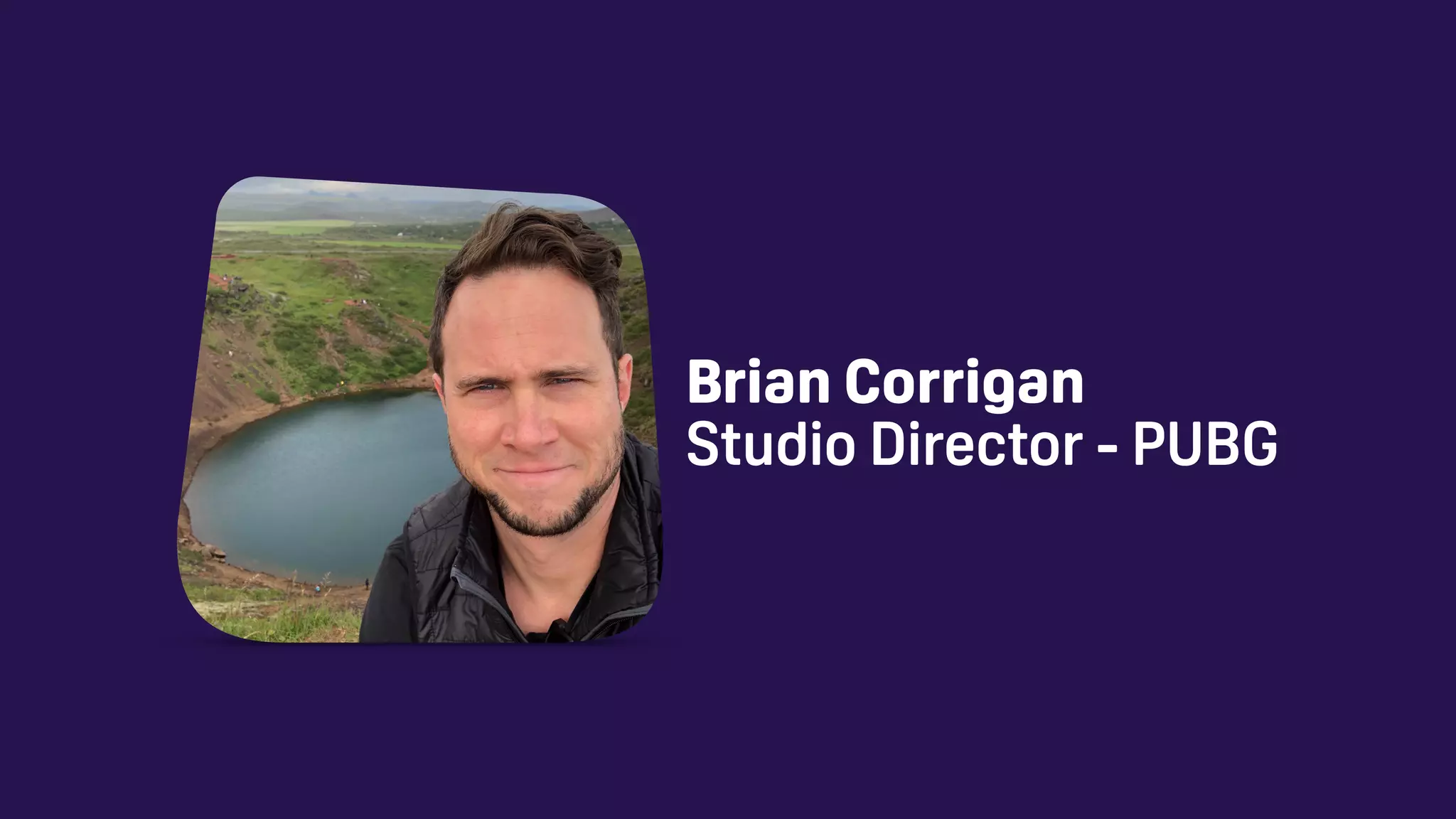 Brian Corrigan 
Studio Director - PUBG
 