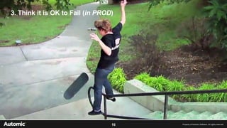 16 Property of Automic Software. All rights reserved
3. Think it is OK to Fail (in PROD)
 