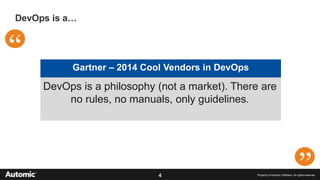 4 Property of Automic Software. All rights reserved
DevOps is a…
Gartner – 2014 Cool Vendors in DevOps
DevOps is a philosophy (not a market). There are
no rules, no manuals, only guidelines.
 
