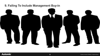 6 Property of Automic Software. All rights reserved
9. Failing To Include Management Buy-in
 