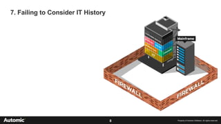 8 Property of Automic Software. All rights reserved
7. Failing to Consider IT History
 
