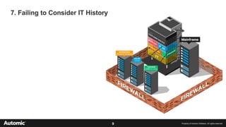 9 Property of Automic Software. All rights reserved
7. Failing to Consider IT History
 