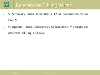 Referencias Bibliográficas
20/08/2013 Yuri Milachay 25
• S. Zemansky. Física Universitaria. 12 Ed. Pearson Education.
Cap.21.
• P. Tippens . Física, Conceptos y Aplicaciones. 7° edición. Ed.
McGraw Hill. Pág. 463-475.
 