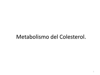 1
Metabolismo del Colesterol.
 