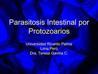 Parasitosis Intestinal porProtozoarios  Universidad Ricardo Palma Lima,Perú Dra. Teresa Gaviria C. 
