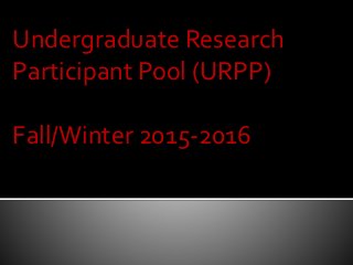 Undergraduate Research
Participant Pool (URPP)
Fall/Winter 2015-2016
 