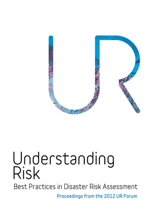 UNDERSTANDING
Understanding
Risk
RISK
Best Practices in Disaster Risk Assessment
              Proceedings from the 2012 UR Forum
 