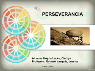 PERSEVERANCIA
Alumna: Urquía López, Cinthya
Profesora: Navarro Vasquéz, Jessica
Urquía López 1
 