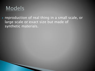  reproduction of real thing in a small scale, or
large scale or exact size but made of
synthetic materials.
 